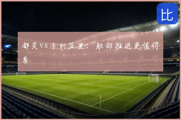 都灵vs卡利亚里：肋部推进更值得看