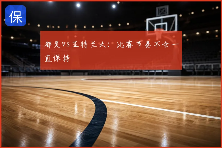都灵vs亚特兰大:比赛节奏不会一直保持