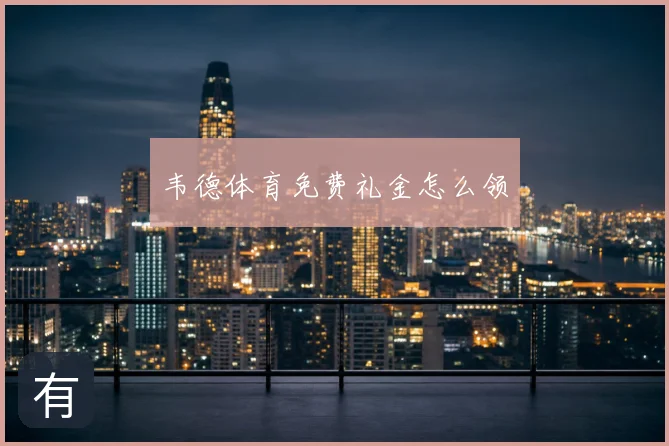 韦德体育免费礼金怎么领
