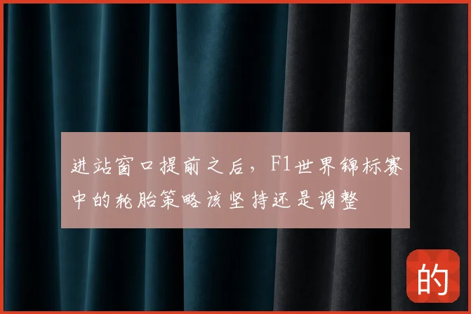 进站窗口提前之后，F1世界锦标赛中的轮胎策略该坚持还是调整
