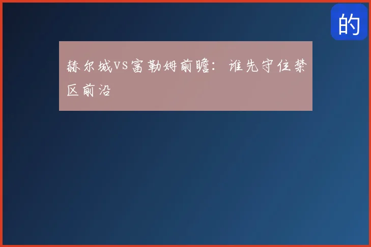 赫尔城vs富勒姆前瞻:谁先守住禁区前沿